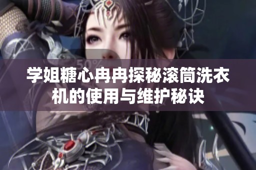 学姐糖心冉冉探秘滚筒洗衣机的使用与维护秘诀