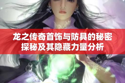 龙之传奇首饰与防具的秘密探秘及其隐藏力量分析