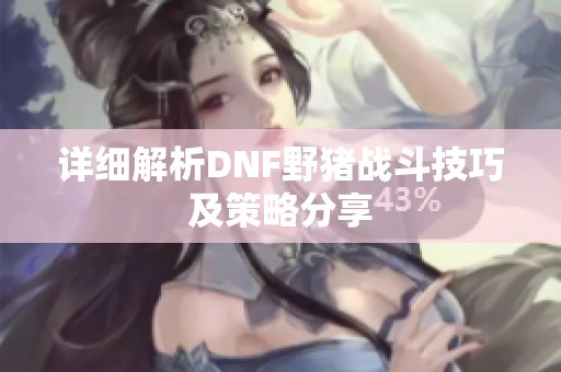 详细解析DNF野猪战斗技巧及策略分享