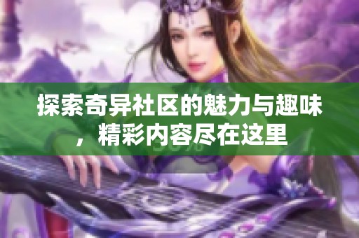 探索奇异社区的魅力与趣味，精彩内容尽在这里