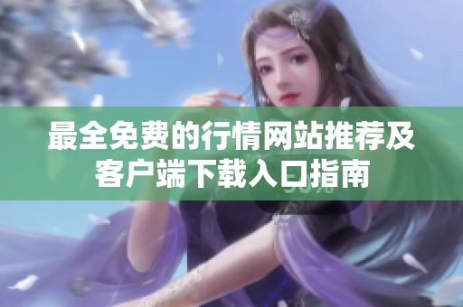 最全免费的行情网站推荐及客户端下载入口指南