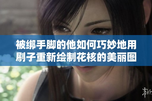 被绑手脚的他如何巧妙地用刷子重新绘制花核的美丽图案