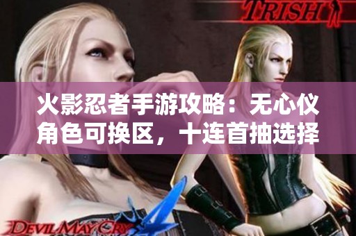 火影忍者手游攻略：无心仪角色可换区，十连首抽选择技巧解析