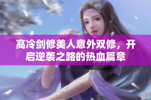 高冷剑修美人意外双修，开启逆袭之路的热血篇章