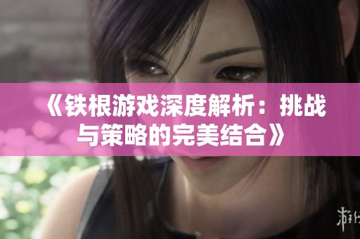《铁根游戏深度解析：挑战与策略的完美结合》