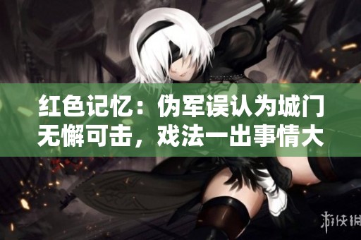 红色记忆：伪军误认为城门无懈可击，戏法一出事情大变天