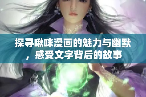 探寻啾咪漫画的魅力与幽默，感受文字背后的故事