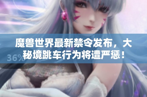 魔兽世界最新禁令发布，大秘境跳车行为将遭严惩！