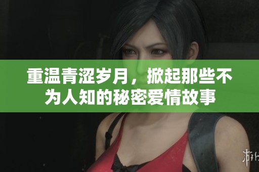 重温青涩岁月，掀起那些不为人知的秘密爱情故事