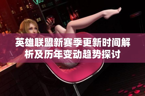 英雄联盟新赛季更新时间解析及历年变动趋势探讨