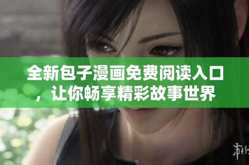 全新包子漫画免费阅读入口，让你畅享精彩故事世界