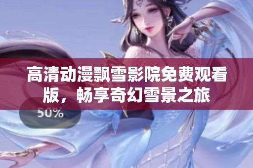 高清动漫飘雪影院免费观看版，畅享奇幻雪景之旅