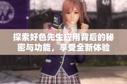 探索好色先生应用背后的秘密与功能，享受全新体验