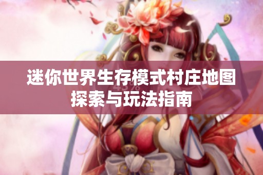 迷你世界生存模式村庄地图探索与玩法指南