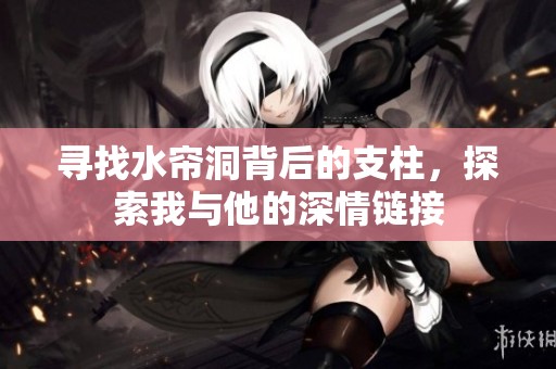 寻找水帘洞背后的支柱，探索我与他的深情链接