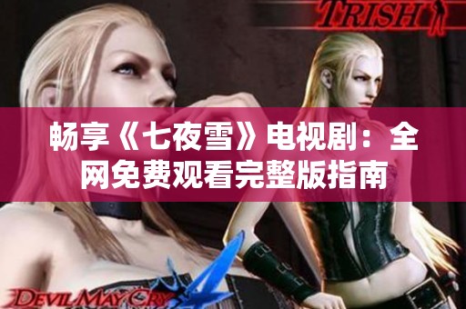 畅享《七夜雪》电视剧：全网免费观看完整版指南