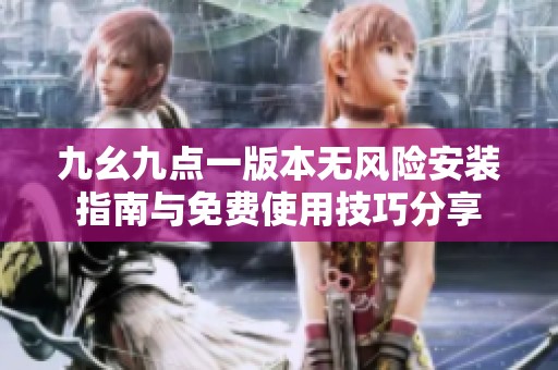 九幺九点一版本无风险安装指南与免费使用技巧分享