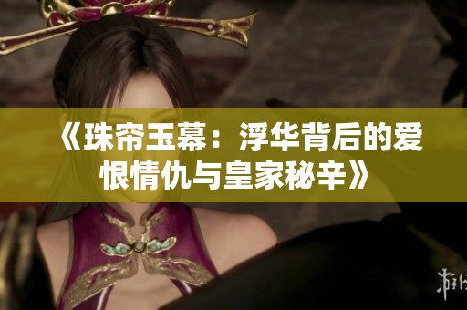 《珠帘玉幕：浮华背后的爱恨情仇与皇家秘辛》