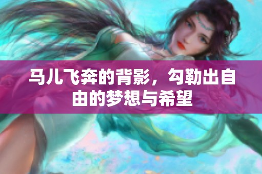 马儿飞奔的背影，勾勒出自由的梦想与希望