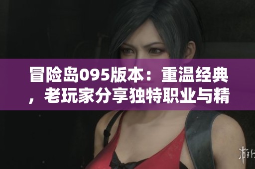 冒险岛095版本：重温经典，老玩家分享独特职业与精彩副本体验