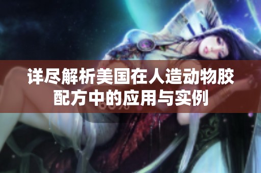 详尽解析美国在人造动物胶配方中的应用与实例