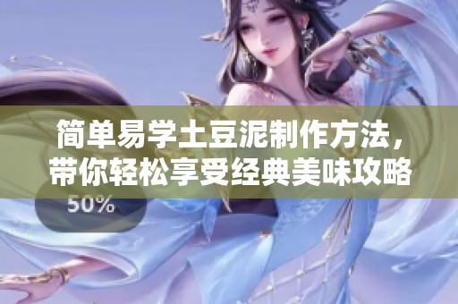 简单易学土豆泥制作方法，带你轻松享受经典美味攻略