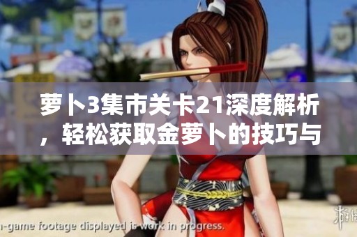 萝卜3集市关卡21深度解析，轻松获取金萝卜的技巧与攻略