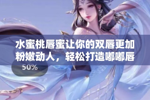 水蜜桃唇蜜让你的双唇更加粉嫩动人，轻松打造嘟嘟唇效果