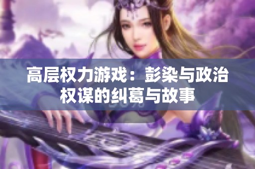 高层权力游戏：彭染与政治权谋的纠葛与故事