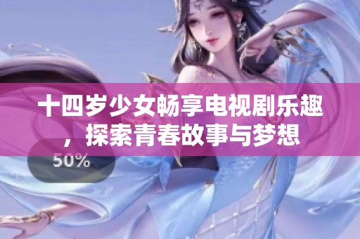 十四岁少女畅享电视剧乐趣，探索青春故事与梦想