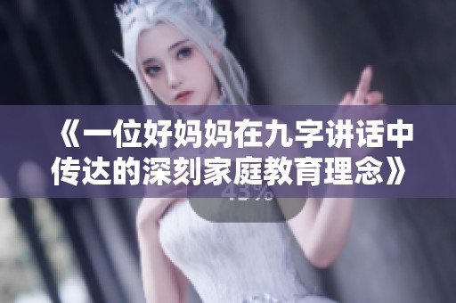 《一位好妈妈在九字讲话中传达的深刻家庭教育理念》