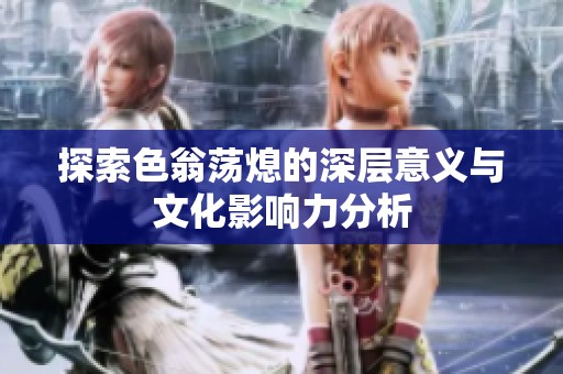 探索色翁荡熄的深层意义与文化影响力分析