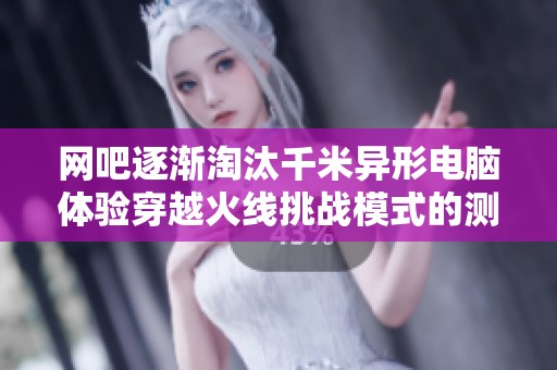 网吧逐渐淘汰千米异形电脑体验穿越火线挑战模式的测试报告