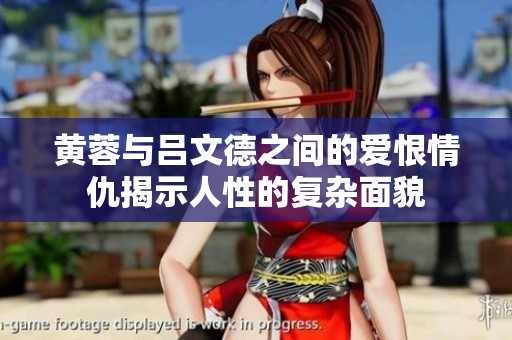 黄蓉与吕文德之间的爱恨情仇揭示人性的复杂面貌