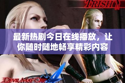 最新热剧今日在线播放，让你随时随地畅享精彩内容