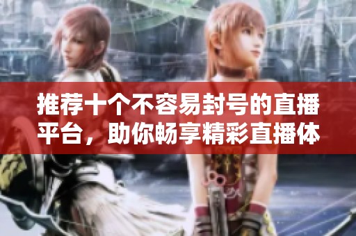 推荐十个不容易封号的直播平台，助你畅享精彩直播体验