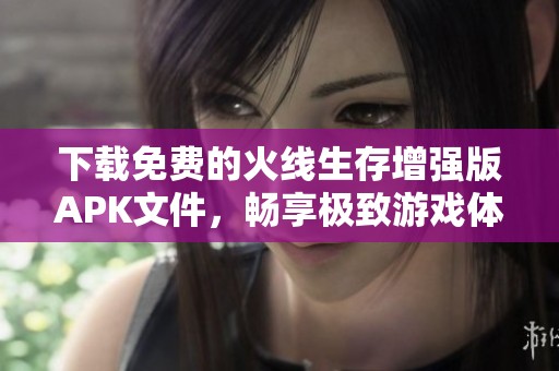 下载免费的火线生存增强版APK文件，畅享极致游戏体验