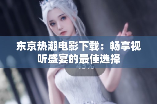 东京热潮电影下载：畅享视听盛宴的最佳选择