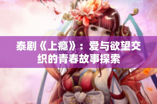 泰剧《上瘾》：爱与欲望交织的青春故事探索