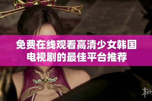 免费在线观看高清少女韩国电视剧的最佳平台推荐