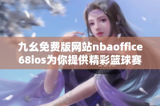 九幺免费版网站nbaoffice68ios为你提供精彩篮球赛事直播体验