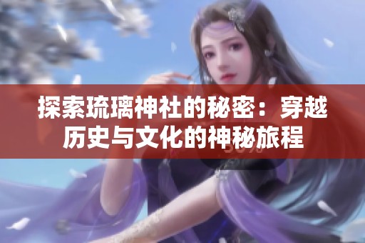 探索琉璃神社的秘密：穿越历史与文化的神秘旅程