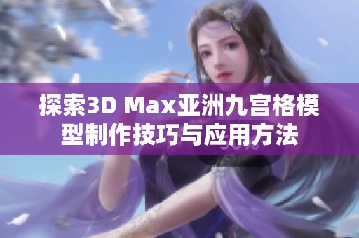 探索3D Max亚洲九宫格模型制作技巧与应用方法