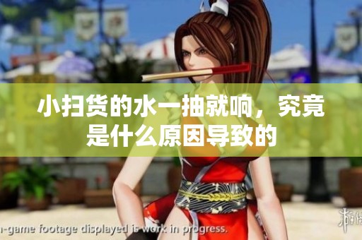 小扫货的水一抽就响，究竟是什么原因导致的