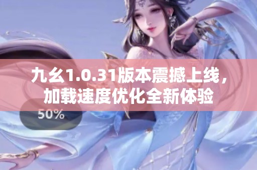 九幺1.0.31版本震撼上线，加载速度优化全新体验