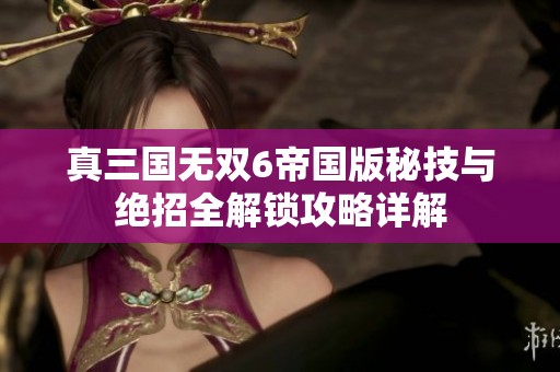 真三国无双6帝国版秘技与绝招全解锁攻略详解