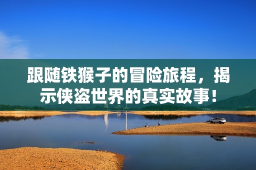 跟随铁猴子的冒险旅程，揭示侠盗世界的真实故事！
