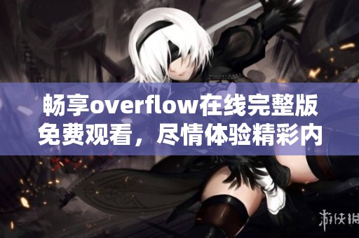畅享overflow在线完整版免费观看，尽情体验精彩内容