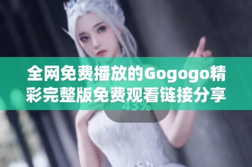 全网免费播放的Gogogo精彩完整版免费观看链接分享