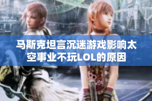 马斯克坦言沉迷游戏影响太空事业不玩LOL的原因